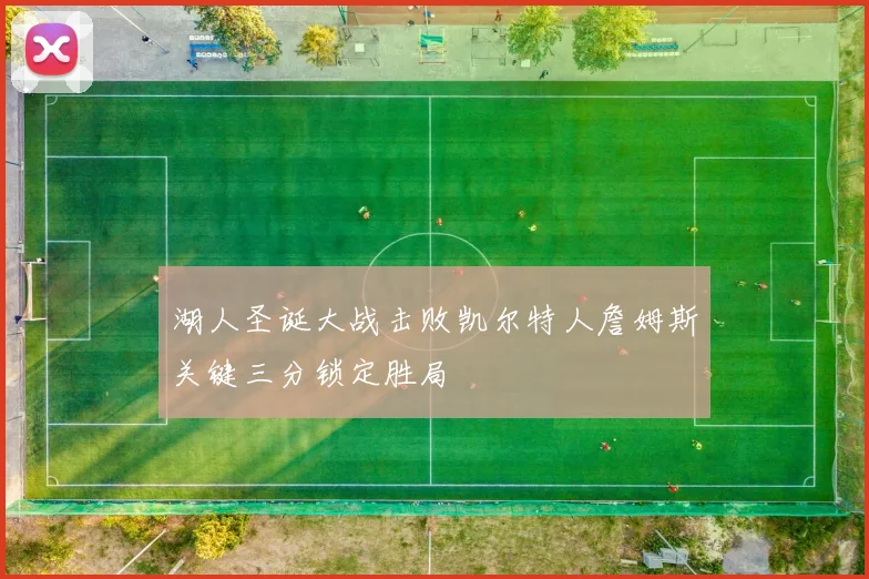 湖人圣诞大战击败凯尔特人詹姆斯关键三分锁定胜局