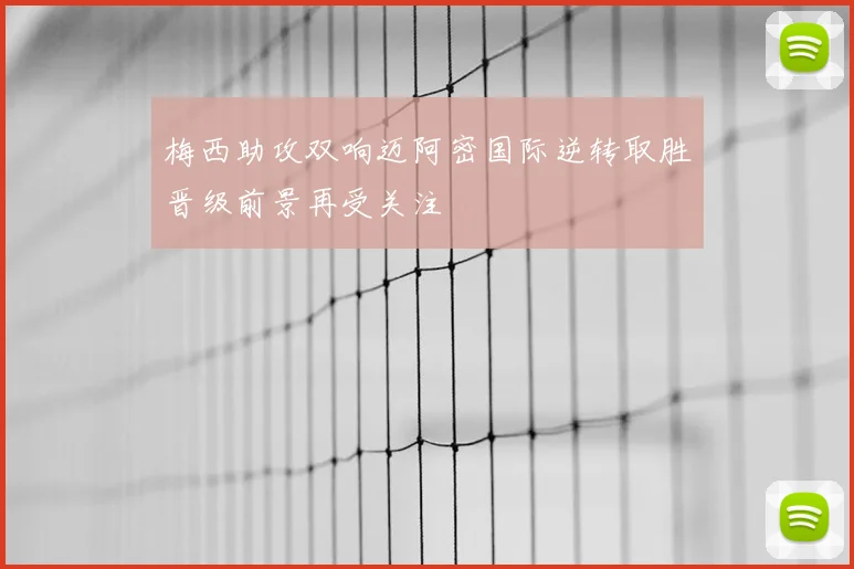 梅西助攻双响迈阿密国际逆转取胜晋级前景再受关注