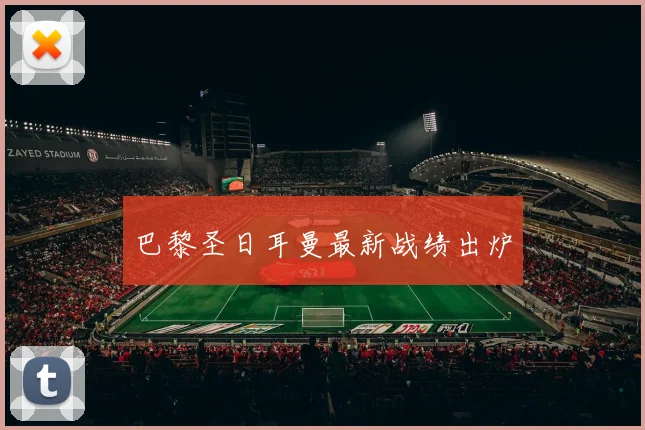 巴黎圣日耳曼最新战绩出炉
