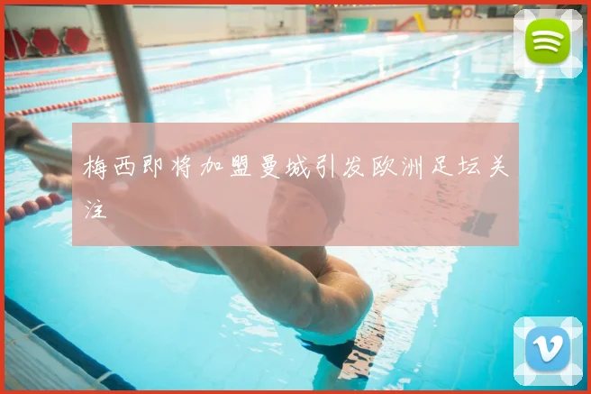 梅西即将加盟曼城引发欧洲足坛关注