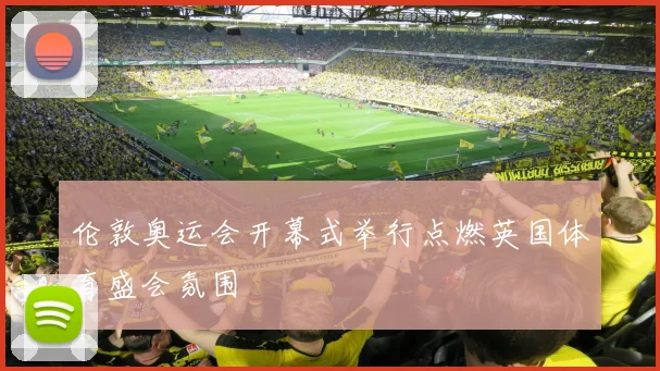 伦敦奥运会开幕式举行点燃英国体育盛会氛围