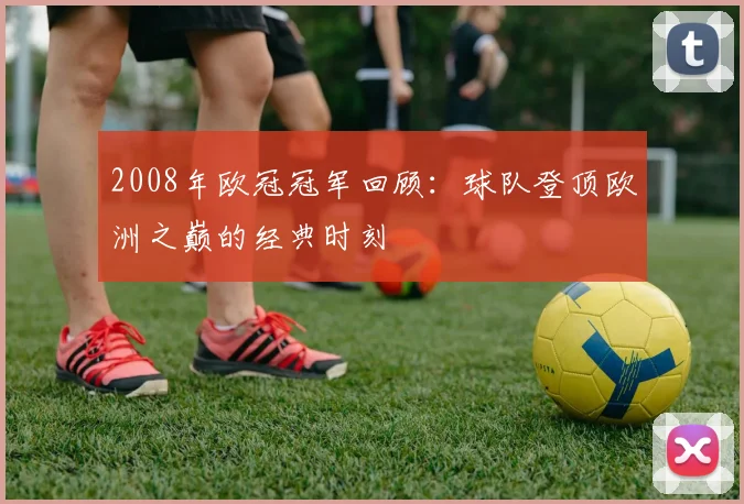 2008年欧冠冠军回顾:球队登顶欧洲之巅的经典时刻