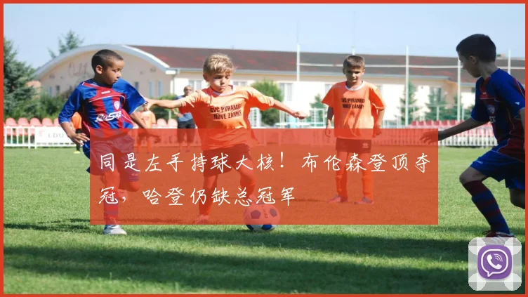 同是左手持球大核！布伦森登顶夺冠，哈登仍缺总冠军