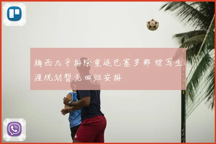 梅西几乎排除重返巴塞罗那 续写生涯规划暂无回归安排