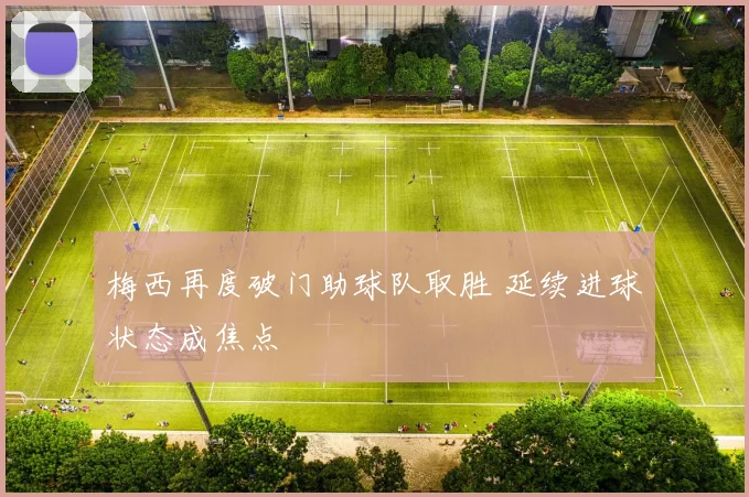 梅西再度破门助球队取胜 延续进球状态成焦点