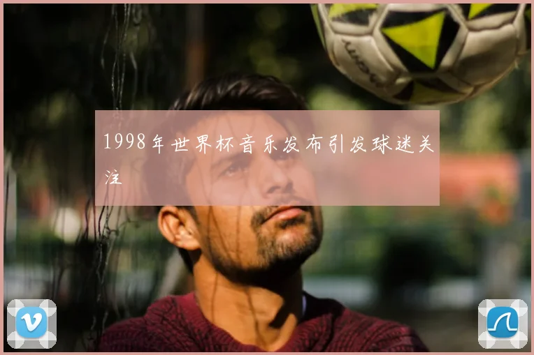 1998年世界杯音乐发布引发球迷关注