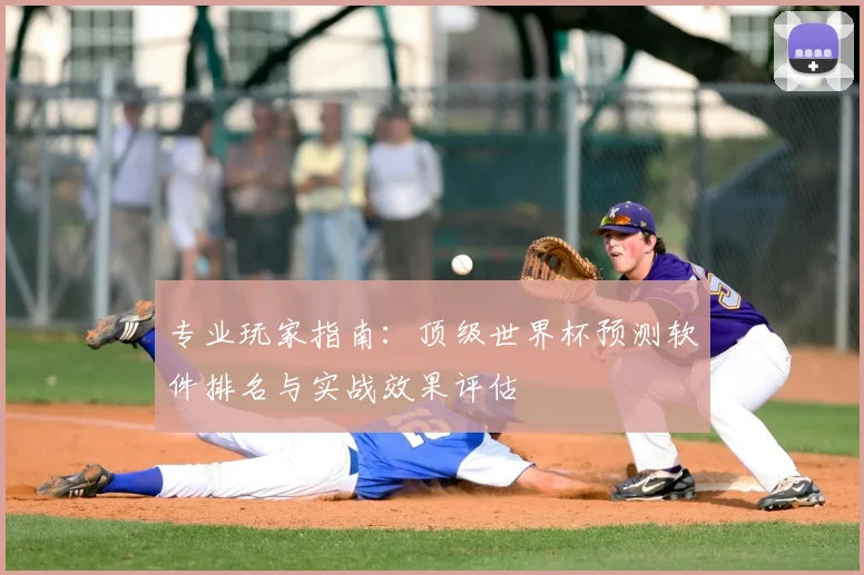 专业玩家指南:顶级世界杯预测软件排名与实战效果评估