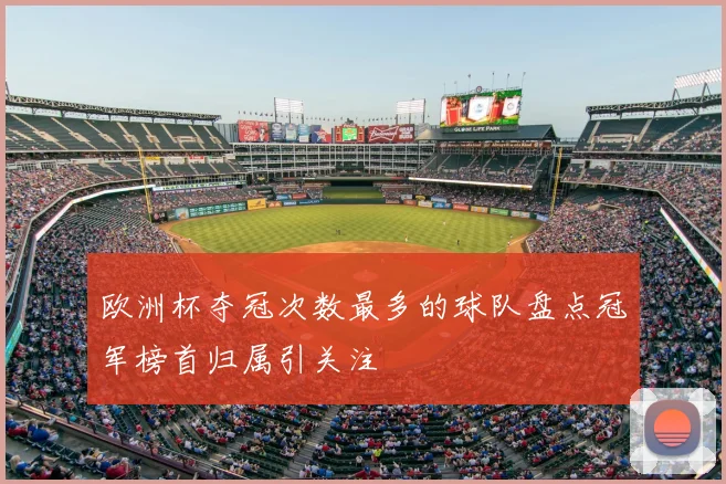 欧洲杯夺冠次数最多的球队盘点冠军榜首归属引关注