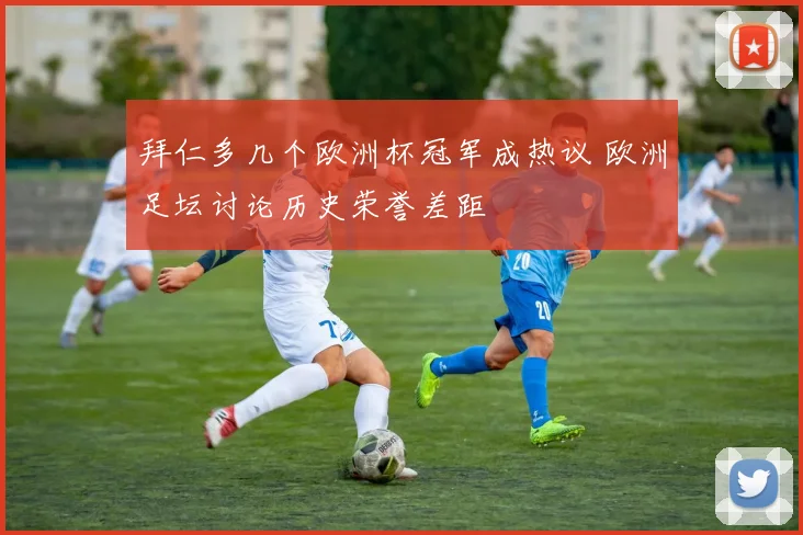 拜仁多几个欧洲杯冠军成热议 欧洲足坛讨论历史荣誉差距