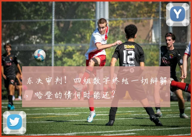 东决审判!四组数字终结一切辩解,哈登的债何时能还?