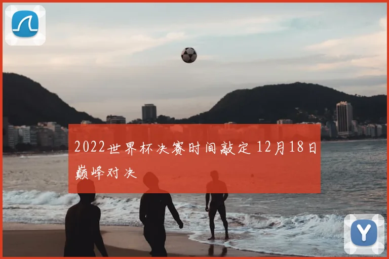 2022世界杯决赛时间敲定 12月18日巅峰对决