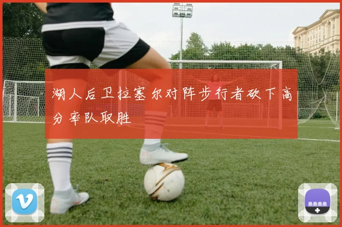 湖人后卫拉塞尔对阵步行者砍下高分率队取胜