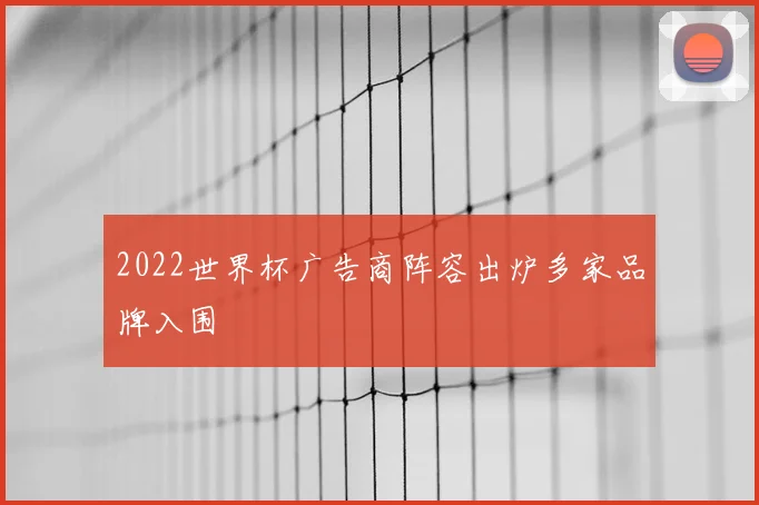 2022世界杯广告商阵容出炉多家品牌入围