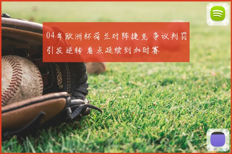 04年欧洲杯荷兰对阵捷克 争议判罚引发逆转 看点延续到加时赛
