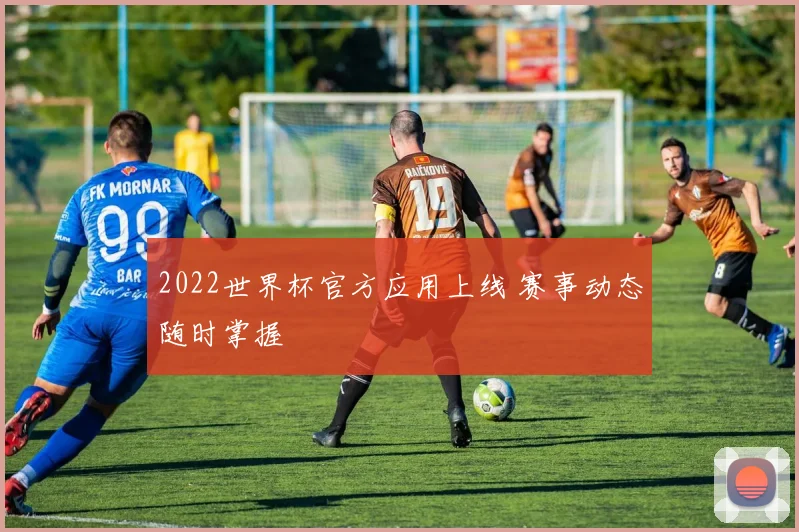 2022世界杯官方应用上线 赛事动态随时掌握