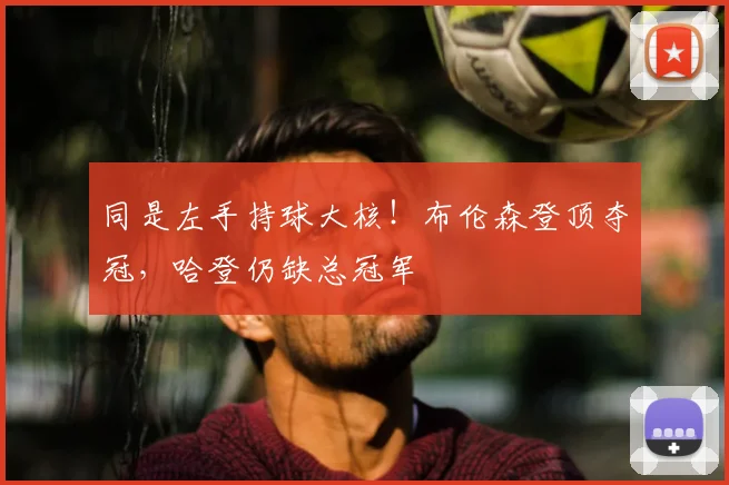 同是左手持球大核！布伦森登顶夺冠，哈登仍缺总冠军