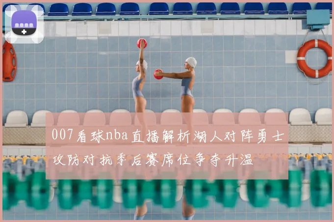 007看球nba直播解析湖人对阵勇士攻防对抗季后赛席位争夺升温