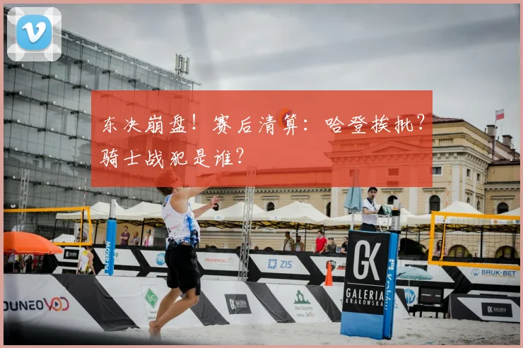 东决崩盘！赛后清算：哈登挨批？骑士战犯是谁？