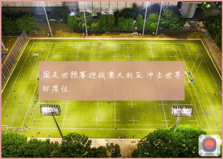 国足世预赛迎战澳大利亚 冲击世界杯席位