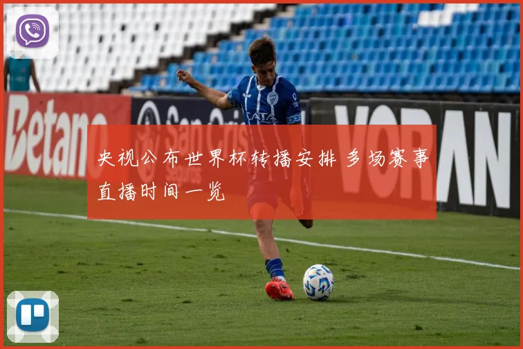 央视公布世界杯转播安排 多场赛事直播时间一览