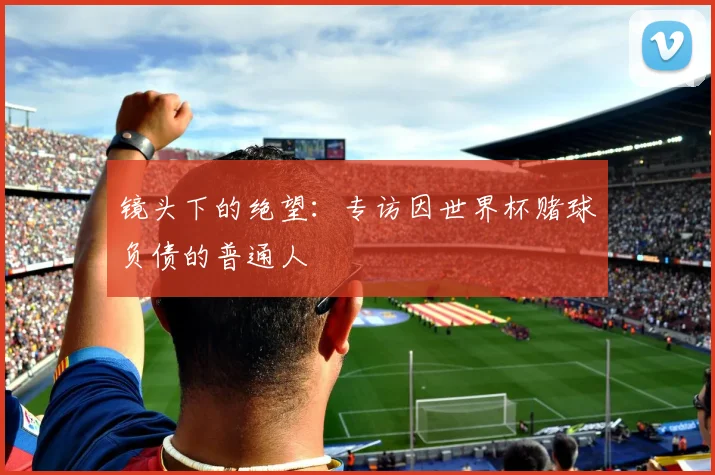 镜头下的绝望：专访因世界杯赌球负债的普通人
