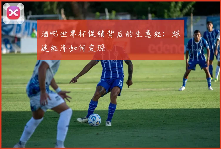 酒吧世界杯促销背后的生意经：球迷经济如何变现