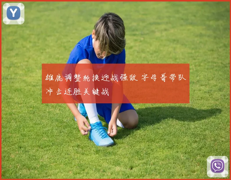 雄鹿调整轮换迎战强敌 字母哥带队冲击连胜关键战