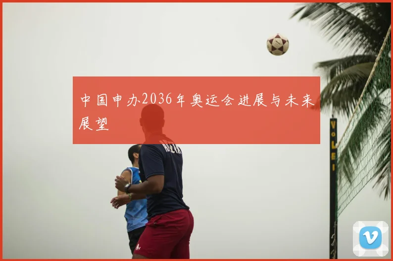 中国申办2036年奥运会进展与未来展望