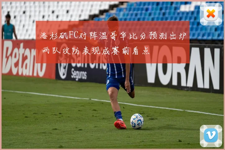 洛杉矶FC对阵温哥华比分预测出炉 两队攻防表现成赛前看点
