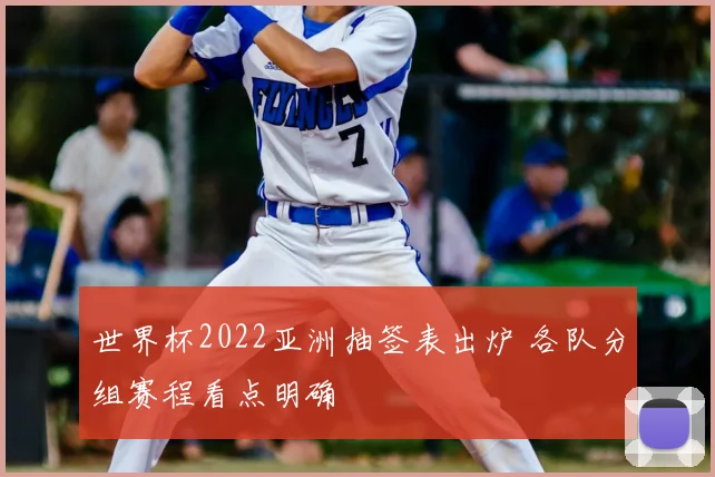 世界杯2022亚洲抽签表出炉 各队分组赛程看点明确