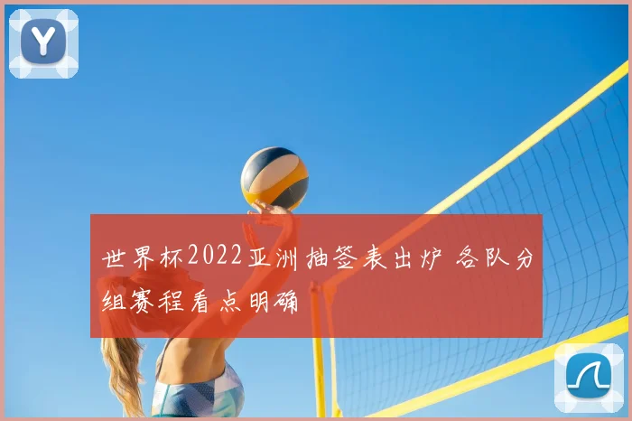 世界杯2022亚洲抽签表出炉 各队分组赛程看点明确