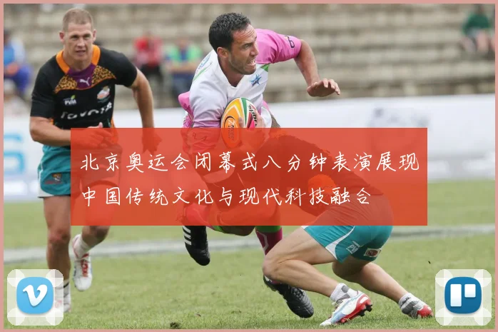 北京奥运会闭幕式八分钟表演展现中国传统文化与现代科技融合