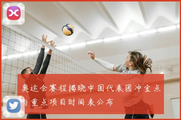 奥运会赛程揭晓中国代表团冲金点与重点项目时间表公布