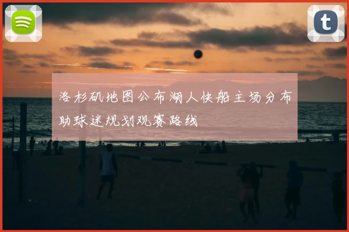 洛杉矶地图公布湖人快船主场分布助球迷规划观赛路线