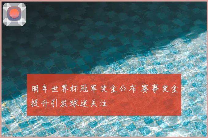 明年世界杯冠军奖金公布 赛事奖金提升引发球迷关注