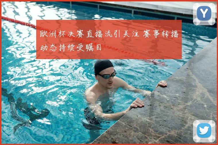 欧洲杯决赛直播流引关注 赛事转播动态持续受瞩目