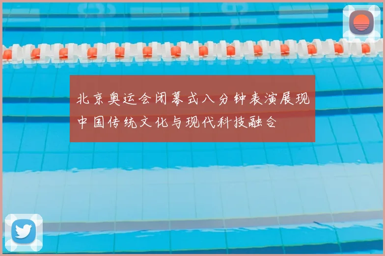 北京奥运会闭幕式八分钟表演展现中国传统文化与现代科技融合