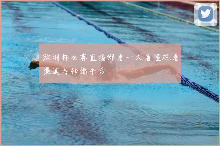 欧洲杯决赛直播哪看一文看懂观看渠道与转播平台