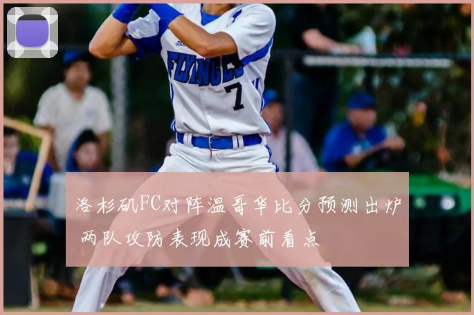 洛杉矶FC对阵温哥华比分预测出炉 两队攻防表现成赛前看点