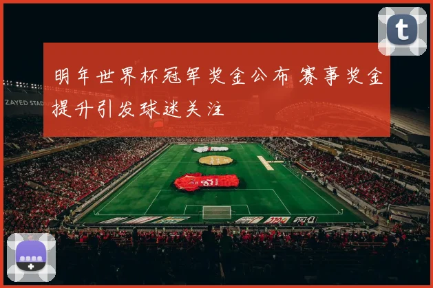 明年世界杯冠军奖金公布 赛事奖金提升引发球迷关注