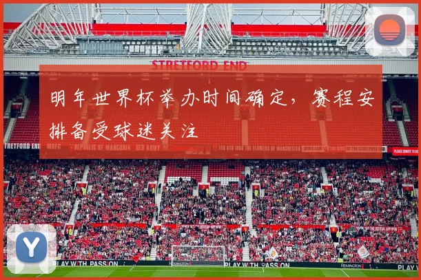 明年世界杯举办时间确定,赛程安排备受球迷关注