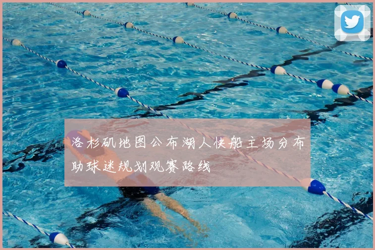洛杉矶地图公布湖人快船主场分布助球迷规划观赛路线