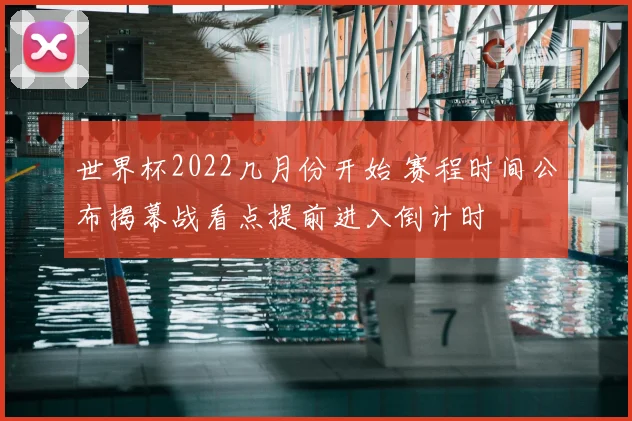 世界杯2022几月份开始 赛程时间公布揭幕战看点提前进入倒计时