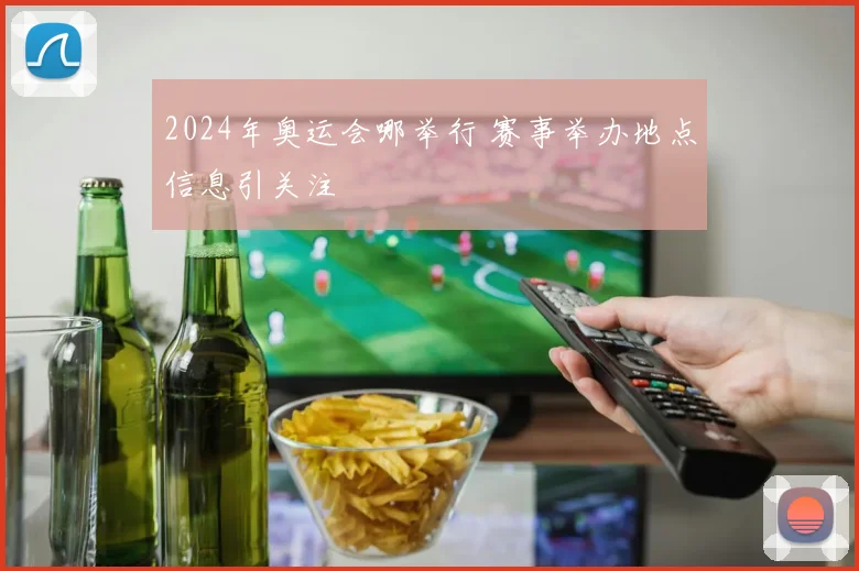2024年奥运会哪举行 赛事举办地点信息引关注