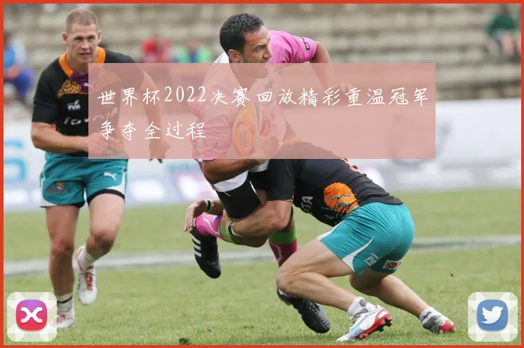 世界杯2022决赛回放精彩重温冠军争夺全过程
