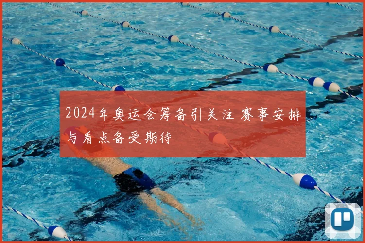 2024年奥运会筹备引关注 赛事安排与看点备受期待