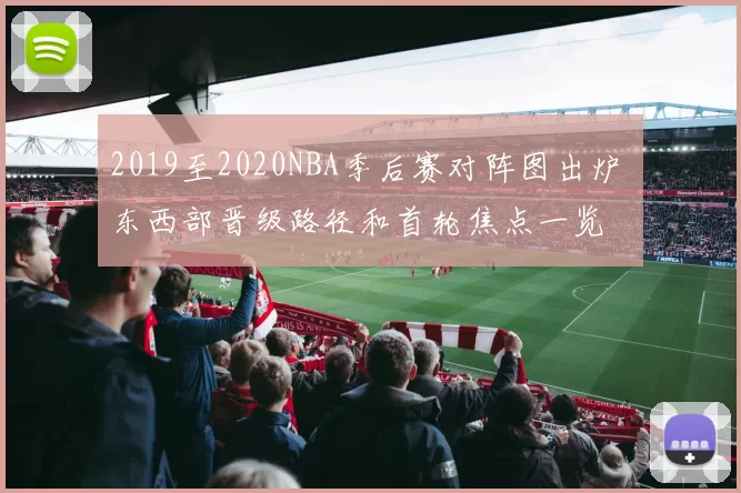 2019至2020NBA季后赛对阵图出炉 东西部晋级路径和首轮焦点一览