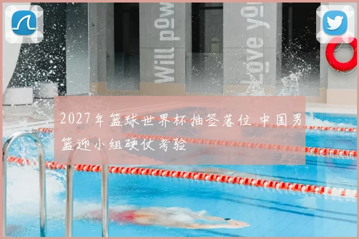 2027年篮球世界杯抽签落位 中国男篮迎小组硬仗考验