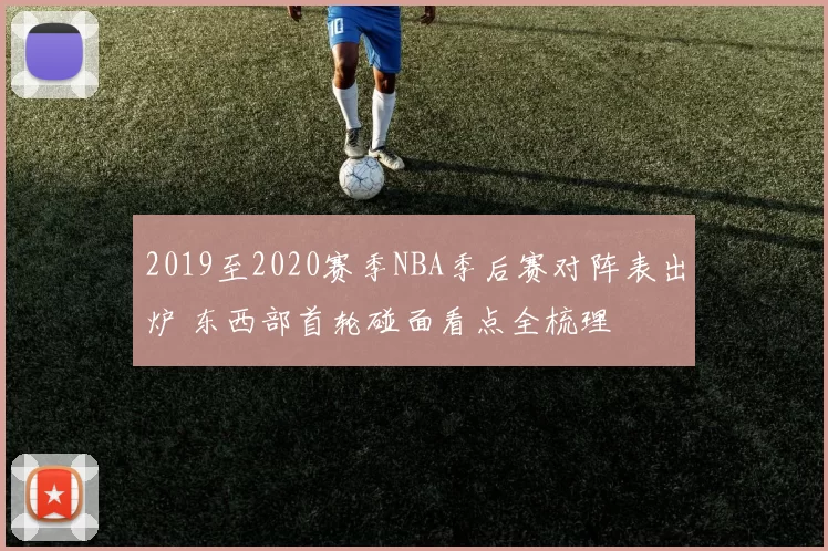 2019至2020赛季NBA季后赛对阵表出炉 东西部首轮碰面看点全梳理