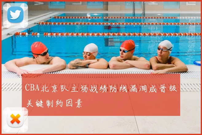 CBA北京队主场战绩防线漏洞成晋级关键制约因素